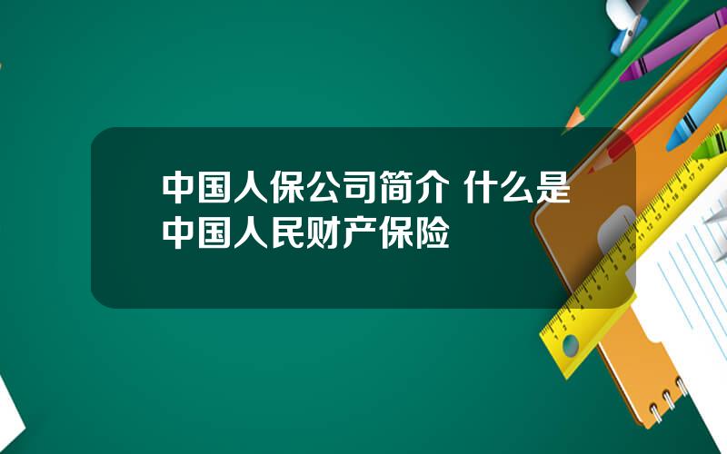 中国人保公司简介 什么是中国人民财产保险